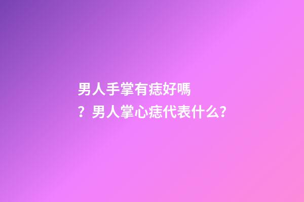 男人手掌有痣好嗎？男人掌心痣代表什么？